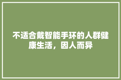 不适合戴智能手环的人群健康生活，因人而异