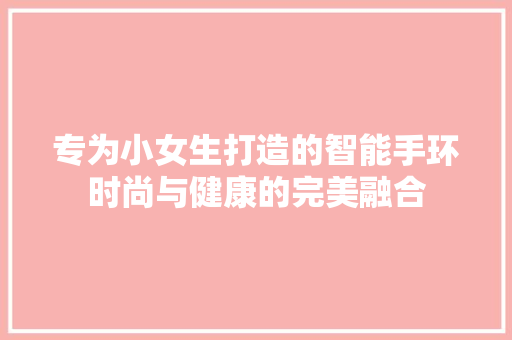 专为小女生打造的智能手环时尚与健康的完美融合