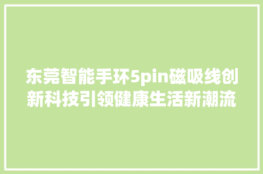 东莞智能手环5pin磁吸线创新科技引领健康生活新潮流