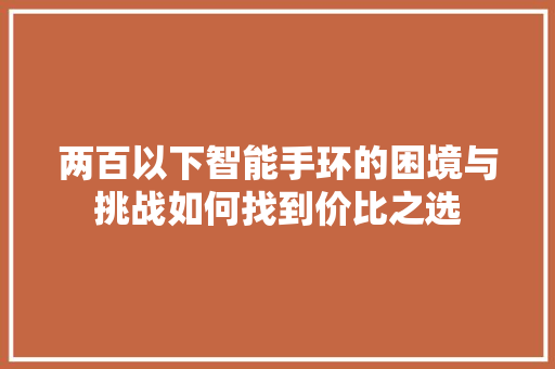 两百以下智能手环的困境与挑战如何找到价比之选