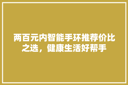 两百元内智能手环推荐价比之选，健康生活好帮手