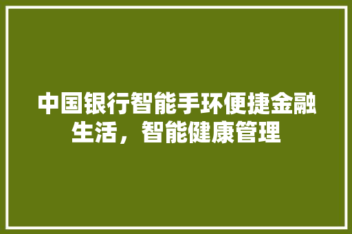 中国银行智能手环便捷金融生活，智能健康管理