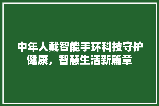 中年人戴智能手环科技守护健康，智慧生活新篇章