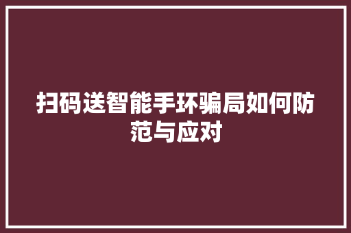 扫码送智能手环骗局如何防范与应对