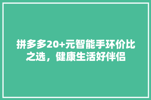 拼多多20+元智能手环价比之选，健康生活好伴侣