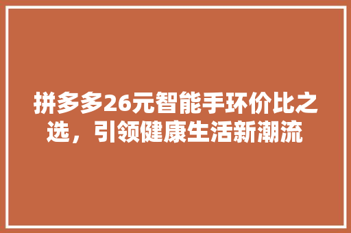 拼多多26元智能手环价比之选，引领健康生活新潮流