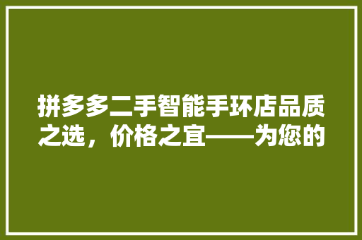 拼多多二手智能手环店品质之选，价格之宜——为您的生活添彩