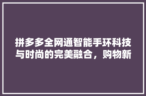 拼多多全网通智能手环科技与时尚的完美融合，购物新体验