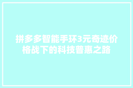 拼多多智能手环3元奇迹价格战下的科技普惠之路