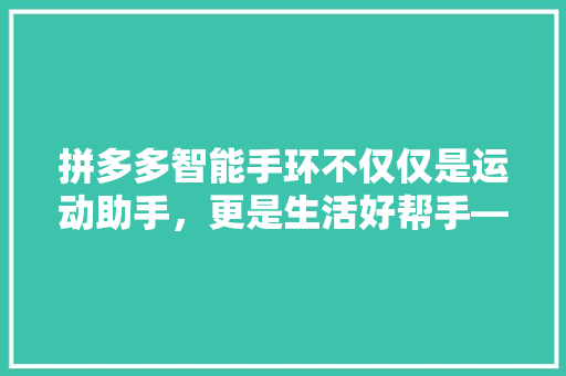 拼多多智能手环不仅仅是运动助手，更是生活好帮手——其内置计算器功能