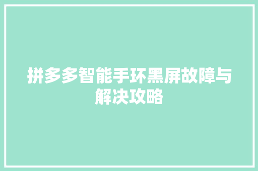 拼多多智能手环黑屏故障与解决攻略  第1张