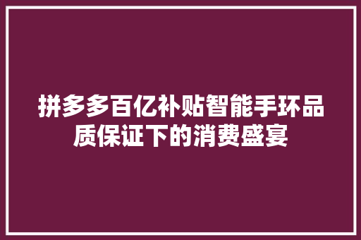 拼多多百亿补贴智能手环品质保证下的消费盛宴