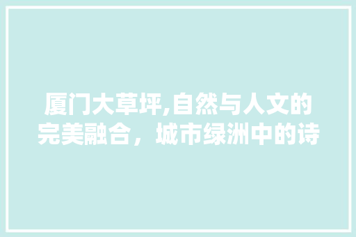 厦门大草坪,自然与人文的完美融合，城市绿洲中的诗意栖息