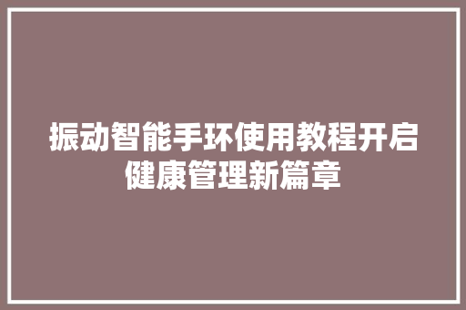 振动智能手环使用教程开启健康管理新篇章