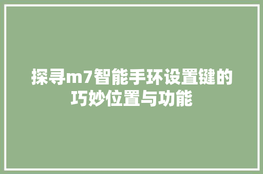 探寻m7智能手环设置键的巧妙位置与功能