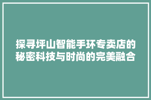 探寻坪山智能手环专卖店的秘密科技与时尚的完美融合