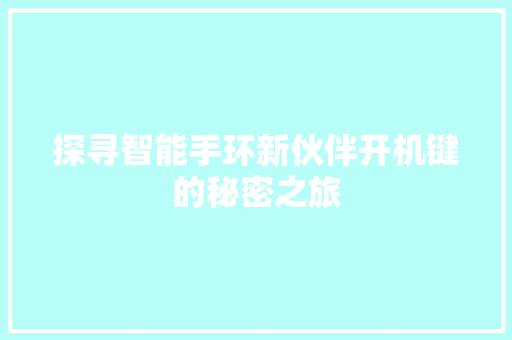 探寻智能手环新伙伴开机键的秘密之旅