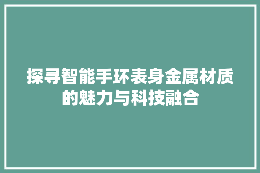 探寻智能手环表身金属材质的魅力与科技融合  第1张