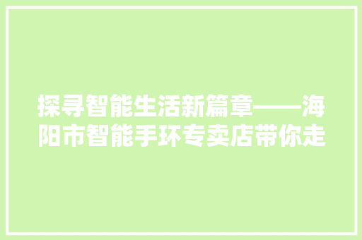 探寻智能生活新篇章——海阳市智能手环专卖店带你走进健康未来  第1张