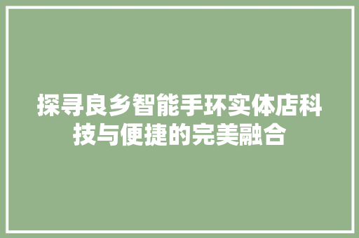 探寻良乡智能手环实体店科技与便捷的完美融合