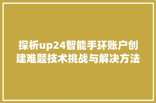 探析up24智能手环账户创建难题技术挑战与解决方法