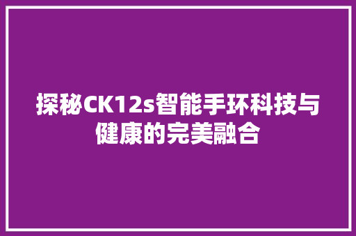 探秘CK12s智能手环科技与健康的完美融合  第1张