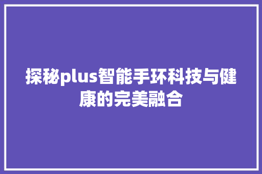 探秘plus智能手环科技与健康的完美融合