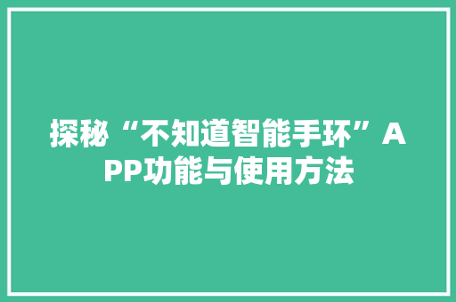 探秘“不知道智能手环”APP功能与使用方法