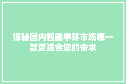 探秘国内智能手环市场哪一款更适合您的需求  第1张