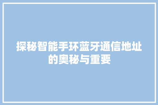 探秘智能手环蓝牙通信地址的奥秘与重要