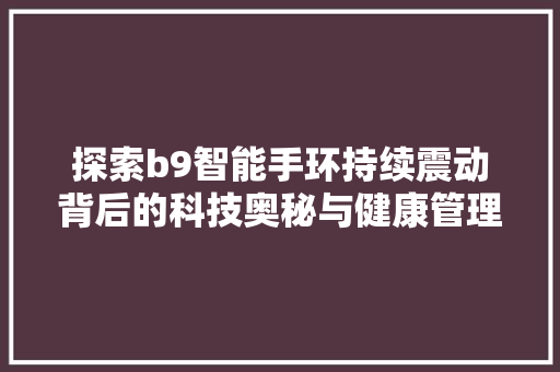 探索b9智能手环持续震动背后的科技奥秘与健康管理之路  第1张