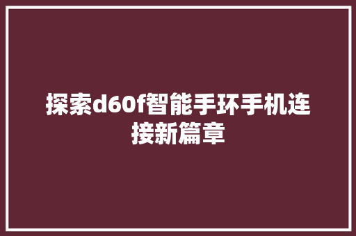 探索d60f智能手环手机连接新篇章  第1张