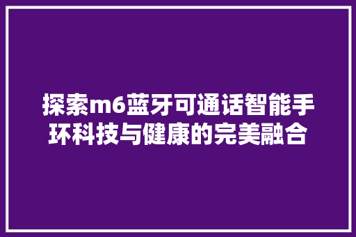 探索m6蓝牙可通话智能手环科技与健康的完美融合