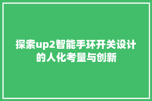 探索up2智能手环开关设计的人化考量与创新