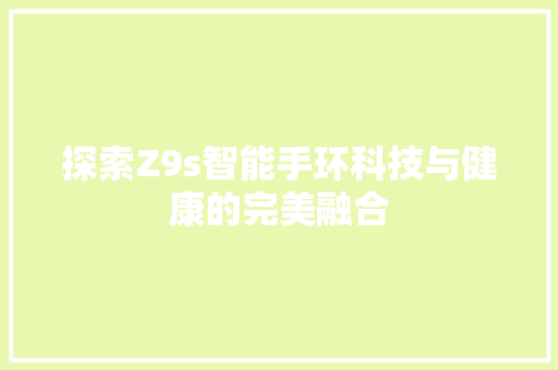 探索Z9s智能手环科技与健康的完美融合