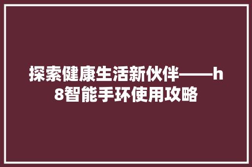 探索健康生活新伙伴——h8智能手环使用攻略