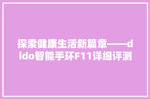 探索健康生活新篇章——dido智能手环F11详细评测  第1张