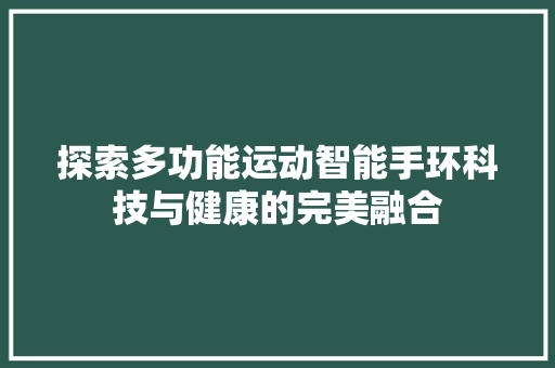 探索多功能运动智能手环科技与健康的完美融合