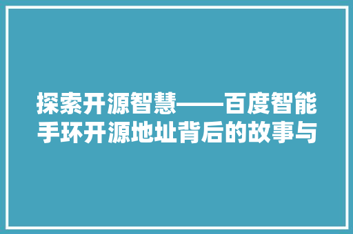 探索开源智慧——百度智能手环开源地址背后的故事与启示