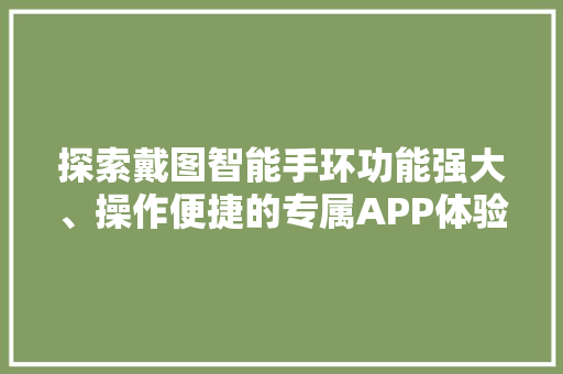 探索戴图智能手环功能强大、操作便捷的专属APP体验