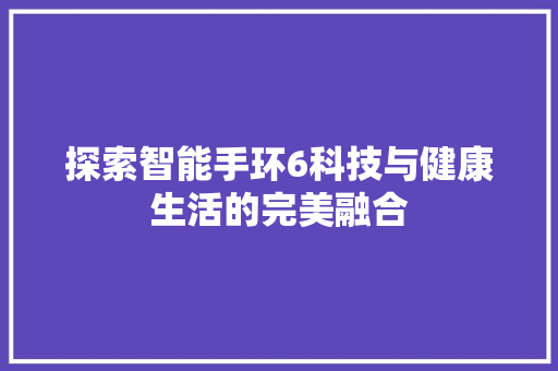 探索智能手环6科技与健康生活的完美融合