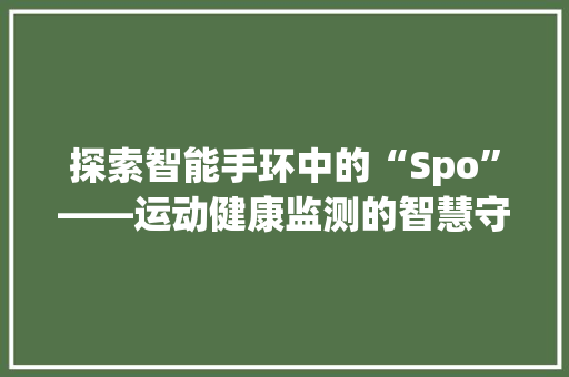 探索智能手环中的“Spo”——运动健康监测的智慧守护