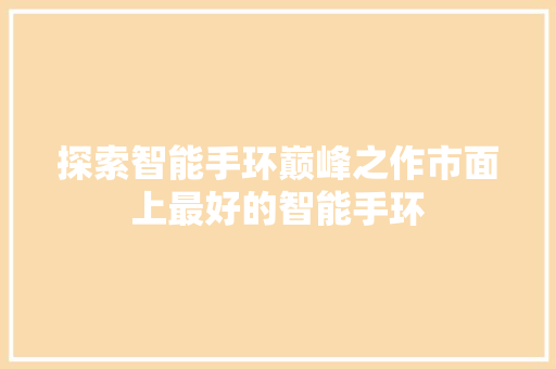 探索智能手环巅峰之作市面上最好的智能手环