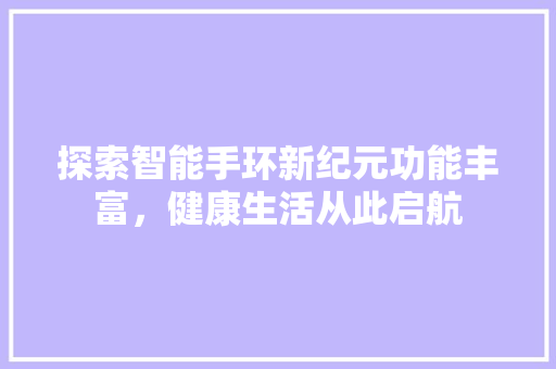 探索智能手环新纪元功能丰富，健康生活从此启航