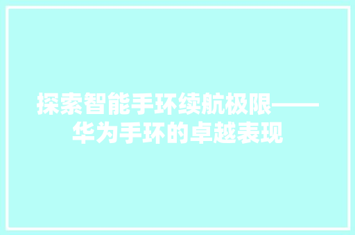 探索智能手环续航极限——华为手环的卓越表现