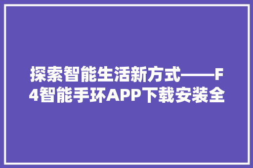 探索智能生活新方式——F4智能手环APP下载安装全攻略