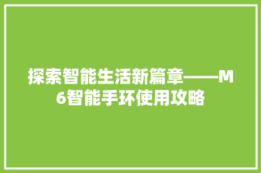 探索智能生活新篇章——M6智能手环使用攻略  第1张