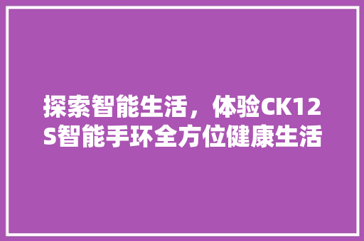 探索智能生活，体验CK12S智能手环全方位健康生活指南