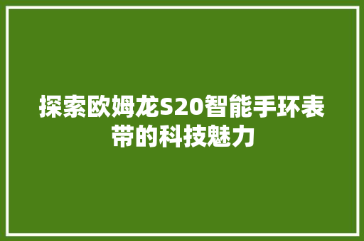 探索欧姆龙S20智能手环表带的科技魅力  第1张