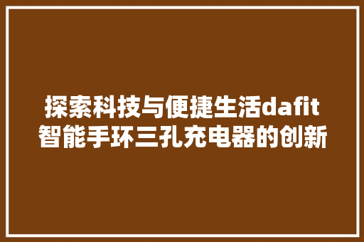 探索科技与便捷生活dafit智能手环三孔充电器的创新与突破  第1张